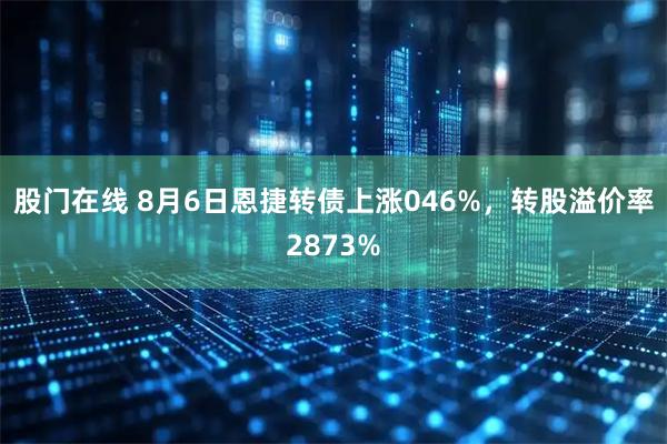 股门在线 8月6日恩捷转债上涨046%，转股溢价率2873%