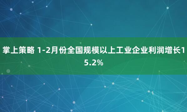 掌上策略 1-2月份全国规模以上工业企业利润增长15.2%