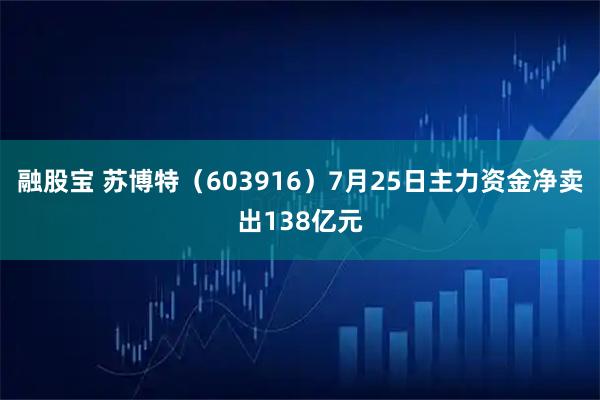 融股宝 苏博特（603916）7月25日主力资金净卖出138亿元