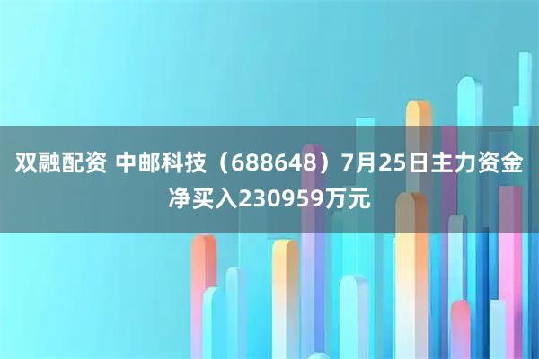 双融配资 中邮科技（688648）7月25日主力资金净买入230959万元