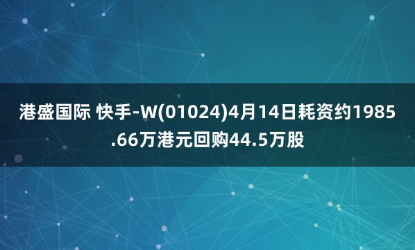 港盛国际 快手-W(01024)4月14日耗资约1985.66万港元回购44.5万股