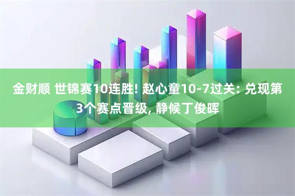 金财顺 世锦赛10连胜! 赵心童10-7过关: 兑现第3个赛点晋级, 静候丁俊晖